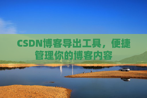 CSDN博客导出工具，便捷管理你的博客内容