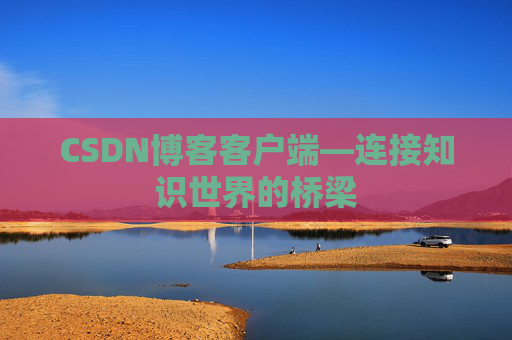 CSDN博客客户端—连接知识世界的桥梁